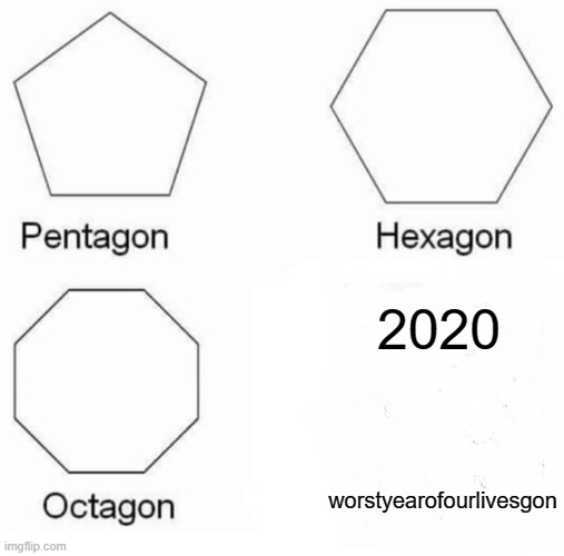 2020 trash | 2020; worstyearofourlivesgon | image tagged in memes,pentagon hexagon octagon | made w/ Imgflip meme maker