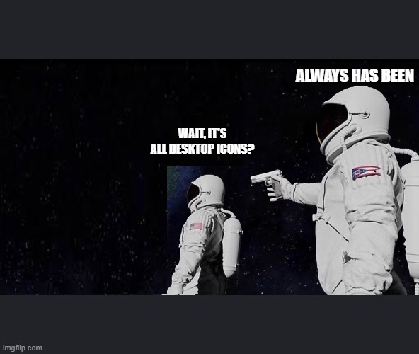ALWAYS HAS BEEN; WAIT, IT'S ALL DESKTOP ICONS? | image tagged in astronaut meme always has been template | made w/ Imgflip meme maker