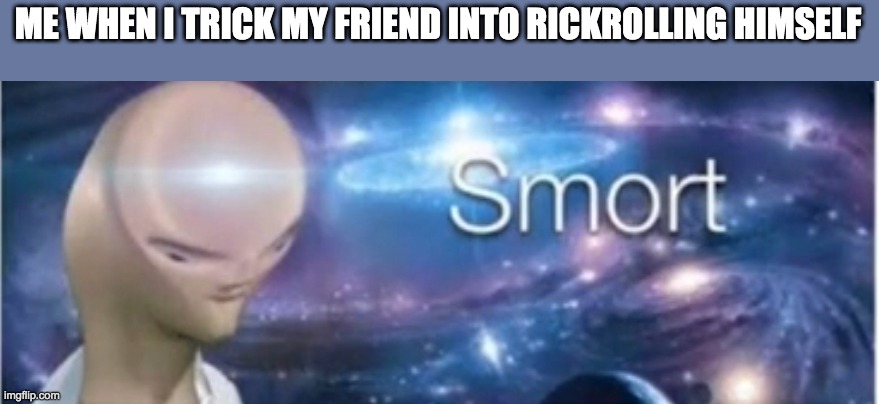 Now That's a Self RIckroll! | ME WHEN I TRICK MY FRIEND INTO RICKROLLING HIMSELF | image tagged in meme man smort | made w/ Imgflip meme maker