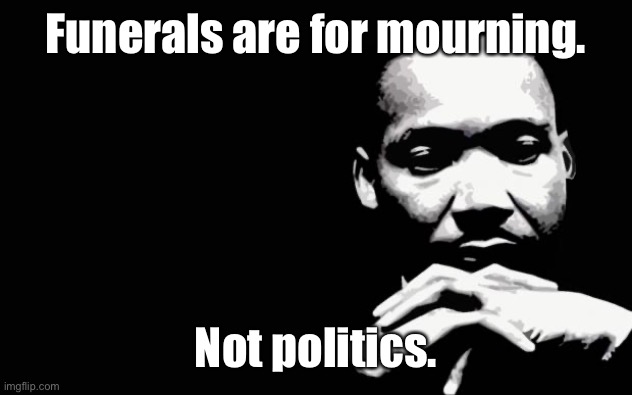 Martin Luther King Jr. | Funerals are for mourning. Not politics. | image tagged in martin luther king jr | made w/ Imgflip meme maker