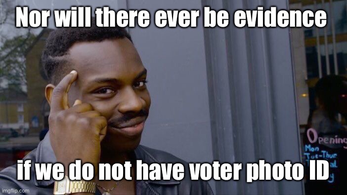 Roll Safe Think About It Meme | Nor will there ever be evidence if we do not have voter photo ID | image tagged in memes,roll safe think about it | made w/ Imgflip meme maker