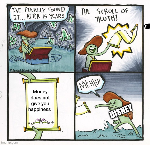 The scroll of truth | Money does not give you happiness; DISNEY | image tagged in memes | made w/ Imgflip meme maker