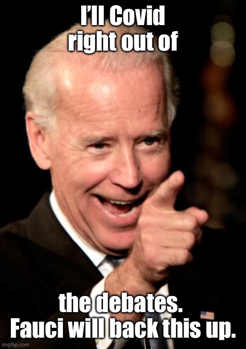 Smilin Biden Meme | I’ll Covid right out of the debates.  Fauci will back this up. | image tagged in memes,smilin biden | made w/ Imgflip meme maker