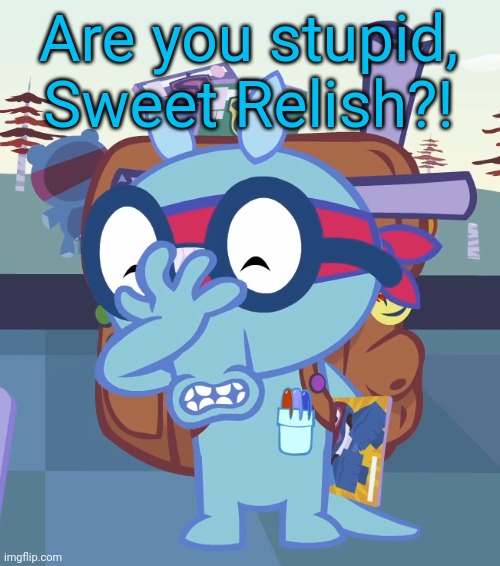 Sniffles Facepalm (HTF) | Are you stupid, Sweet Relish?! | image tagged in sniffles facepalm htf | made w/ Imgflip meme maker