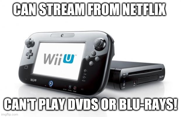 Wii is great, but DVDs are important! | CAN STREAM FROM NETFLIX; CAN'T PLAY DVDS OR BLU-RAYS! | image tagged in wii u,dvd,blu-ray,netflix | made w/ Imgflip meme maker