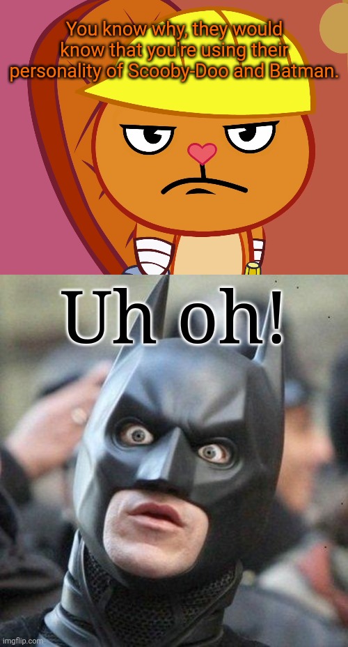 You know why, they would know that you're using their personality of Scooby-Doo and Batman. Uh oh! | image tagged in shocked batman,jealousy handy htf | made w/ Imgflip meme maker