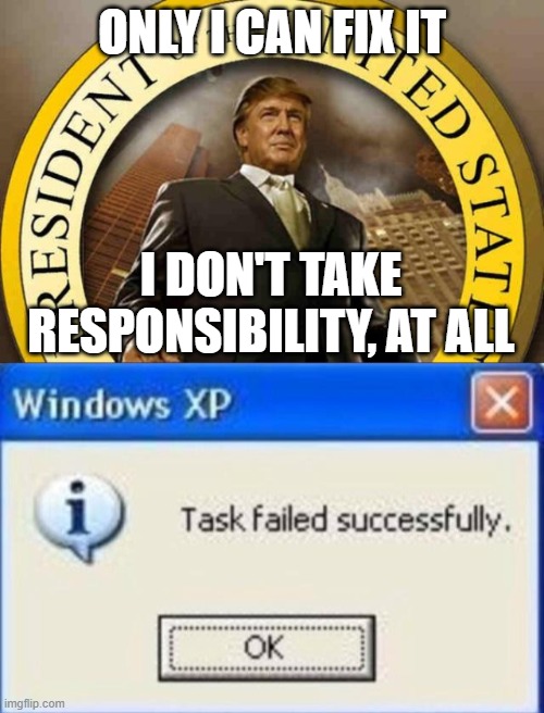 ONLY I CAN FIX IT; I DON'T TAKE RESPONSIBILITY, AT ALL | image tagged in trump,task failed successfully | made w/ Imgflip meme maker