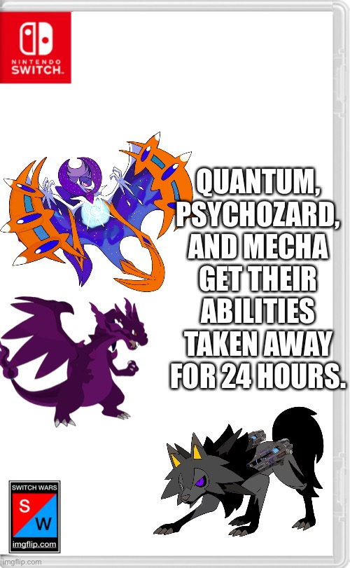 Just a random event while I wait for the main storyline to continue | QUANTUM, PSYCHOZARD, AND MECHA GET THEIR ABILITIES TAKEN AWAY FOR 24 HOURS. | image tagged in switch wars template | made w/ Imgflip meme maker