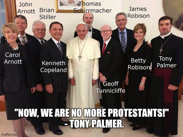 Pope and Televangelists 002 | "NOW, WE ARE NO MORE PROTESTANTS!"           - TONY PALMER. | image tagged in pope and televangelists 001 | made w/ Imgflip meme maker