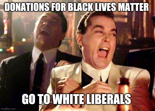Wise guys laughing | DONATIONS FOR BLACK LIVES MATTER; GO TO WHITE LIBERALS | image tagged in wise guys laughing | made w/ Imgflip meme maker