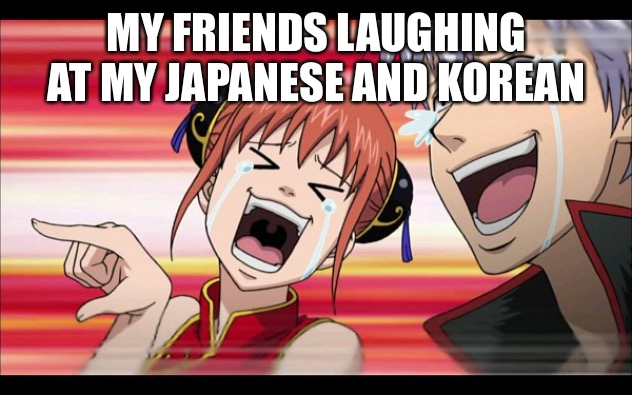 Anime Laugh | MY FRIENDS LAUGHING AT MY JAPANESE AND KOREAN | image tagged in anime laugh | made w/ Imgflip meme maker