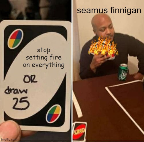 UNO Draw 25 Cards | seamus finnigan; stop setting fire on everything | image tagged in memes,uno draw 25 cards | made w/ Imgflip meme maker