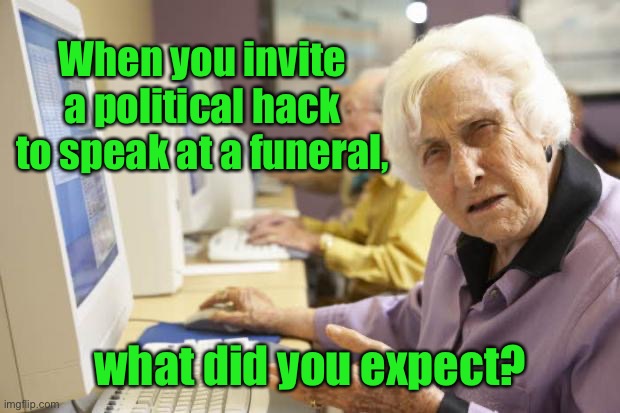 Old Lady | When you invite a political hack to speak at a funeral, what did you expect? | image tagged in old lady | made w/ Imgflip meme maker
