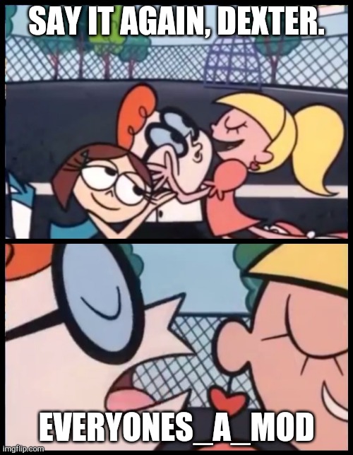 Say it Again, Dexter | SAY IT AGAIN, DEXTER. EVERYONES_A_MOD | image tagged in memes,say it again dexter | made w/ Imgflip meme maker