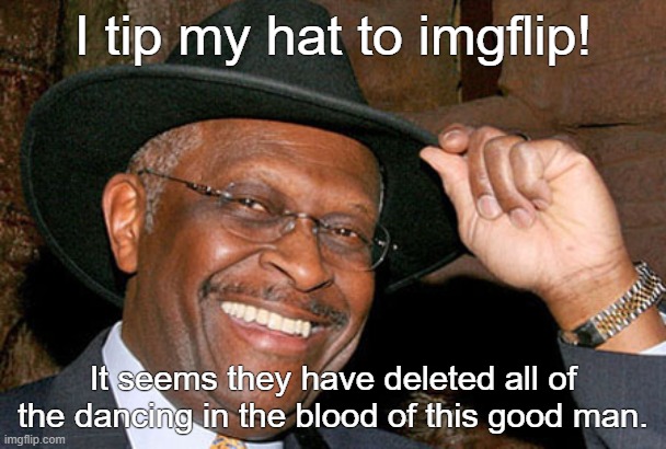 THANKS IMGFLIP! | I tip my hat to imgflip! It seems they have deleted all of the dancing in the blood of this good man. | image tagged in herman cain,hat tip | made w/ Imgflip meme maker