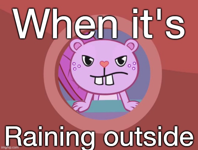 Jealousy Toothy (HTF) | When it's; Raining outside | image tagged in jealousy toothy htf | made w/ Imgflip meme maker