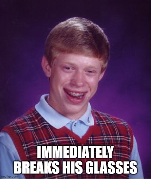 Bad Luck Brian Meme | IMMEDIATELY BREAKS HIS GLASSES | image tagged in memes,bad luck brian | made w/ Imgflip meme maker