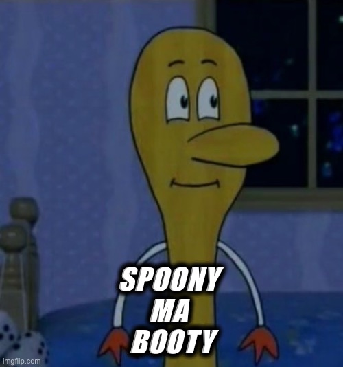Spoony ma booty | SPOONY 
MA 
BOOTY | image tagged in spoony,butt,booty | made w/ Imgflip meme maker