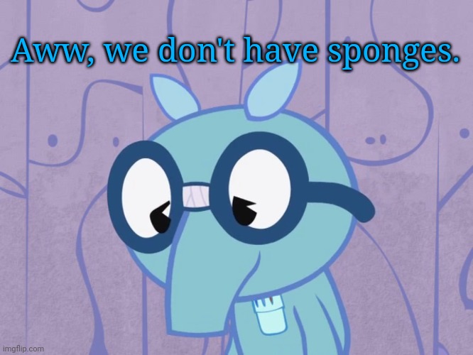 Sad Sniffles (HTF) | Aww, we don't have sponges. | image tagged in sad sniffles htf | made w/ Imgflip meme maker