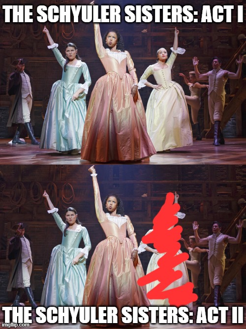 Cringing at poor Peggy for having to play Maria Reynolds in the second act | THE SCHYULER SISTERS: ACT I; THE SCHYULER SISTERS: ACT II | image tagged in schuyler sisters,alexander hamilton,hamilton,musicals,musical,actress | made w/ Imgflip meme maker