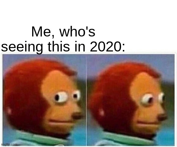 Monkey Puppet Meme | Me, who's seeing this in 2020: | image tagged in memes,monkey puppet | made w/ Imgflip meme maker