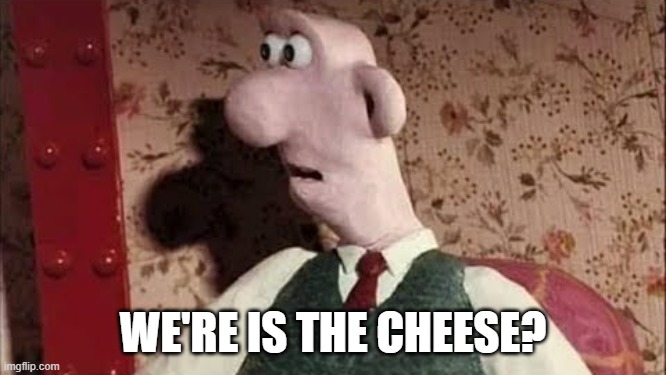 wallace sorprendido | WE'RE IS THE CHEESE? | image tagged in wallace sorprendido | made w/ Imgflip meme maker