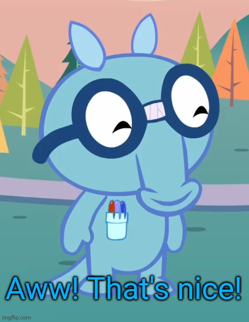 Happy Sniffles (HTF) | Aww! That's nice! | image tagged in happy sniffles htf | made w/ Imgflip meme maker