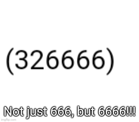 Not just 666, but 6666!!! | made w/ Imgflip meme maker