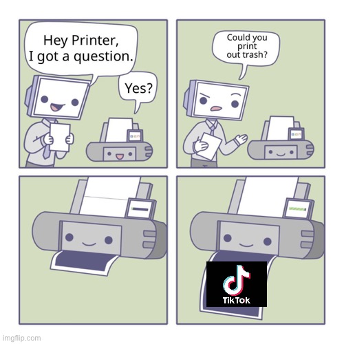 Tic tok is trash | image tagged in hey printer,trash | made w/ Imgflip meme maker