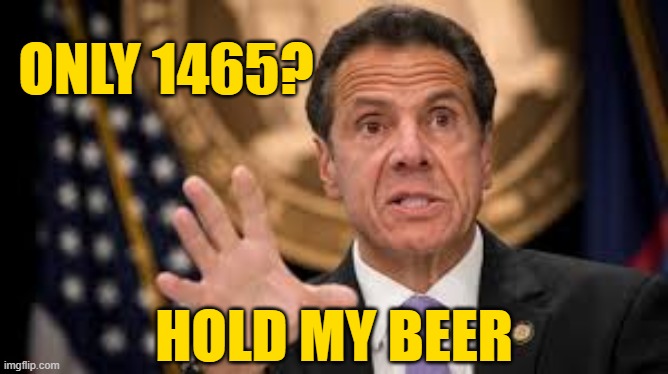 Gov cuomo | ONLY 1465? HOLD MY BEER | image tagged in gov cuomo | made w/ Imgflip meme maker