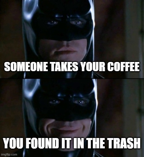 Batman Smiles Meme | SOMEONE TAKES YOUR COFFEE; YOU FOUND IT IN THE TRASH | image tagged in memes,batman smiles | made w/ Imgflip meme maker