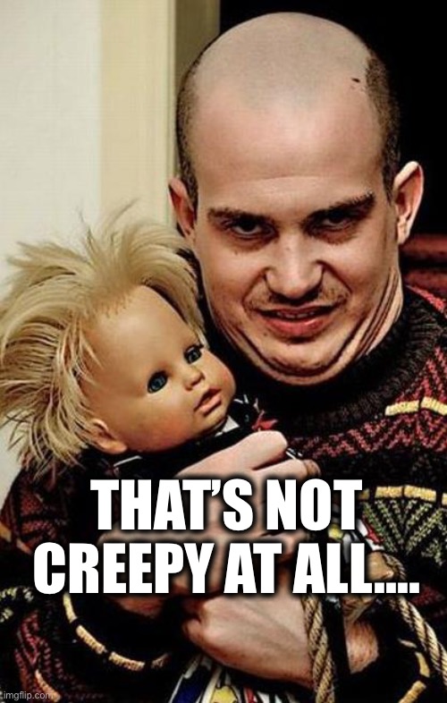 Creepy | THAT’S NOT CREEPY AT ALL.... | image tagged in creepy | made w/ Imgflip meme maker