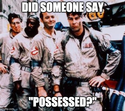DID SOMEONE SAY "POSSESSED?" | image tagged in ghost busters | made w/ Imgflip meme maker