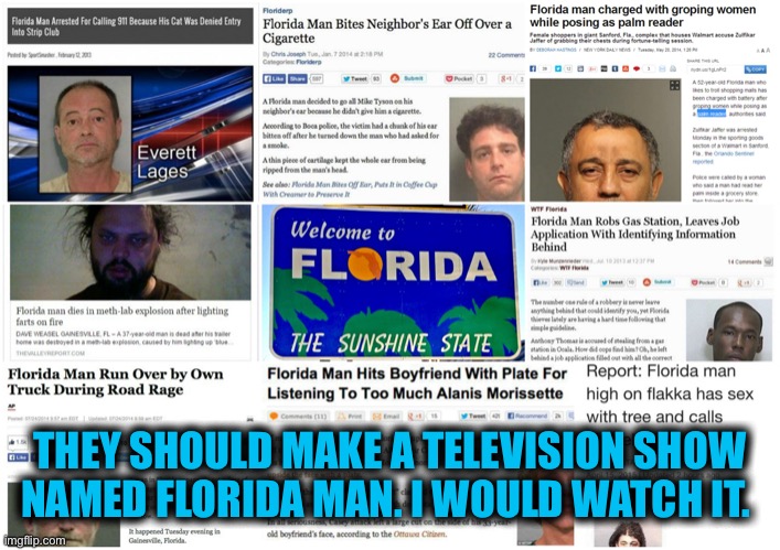 Florida Man | THEY SHOULD MAKE A TELEVISION SHOW NAMED FLORIDA MAN. I WOULD WATCH IT. | image tagged in florida man | made w/ Imgflip meme maker