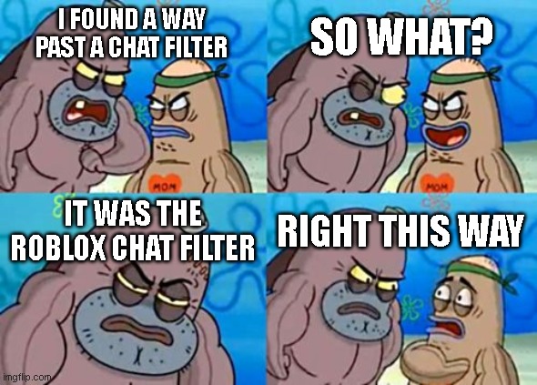 How Tough Are You | SO WHAT? I FOUND A WAY PAST A CHAT FILTER; IT WAS THE ROBLOX CHAT FILTER; RIGHT THIS WAY | image tagged in memes,how tough are you,roblox,chat,filter,roblox meme | made w/ Imgflip meme maker