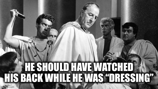 Julius Caesar stabbing | HE SHOULD HAVE WATCHED HIS BACK WHILE HE WAS “DRESSING” | image tagged in julius caesar stabbing | made w/ Imgflip meme maker
