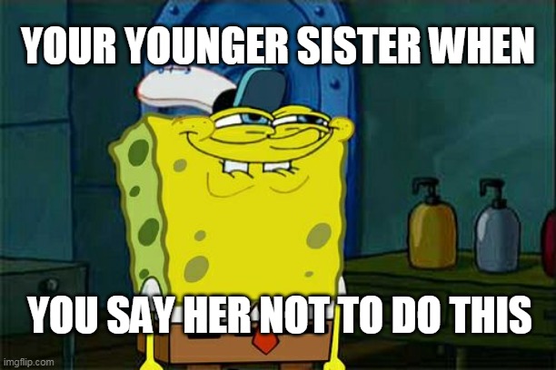 Dont you.. | YOUR YOUNGER SISTER WHEN; YOU SAY HER NOT TO DO THIS | image tagged in memes,don't you squidward | made w/ Imgflip meme maker