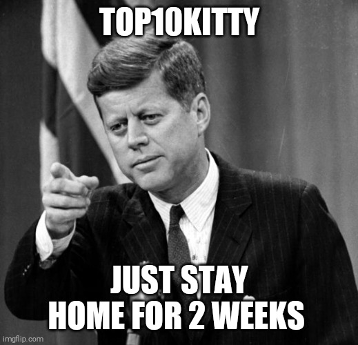 JFK | TOP10KITTY JUST STAY HOME FOR 2 WEEKS | image tagged in jfk | made w/ Imgflip meme maker
