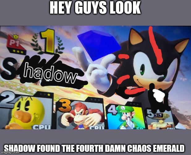 HEY GUYS LOOK; SHADOW FOUND THE FOURTH DAMN CHAOS EMERALD | image tagged in shadow the hedgehog,funny,memes,funny memes | made w/ Imgflip meme maker