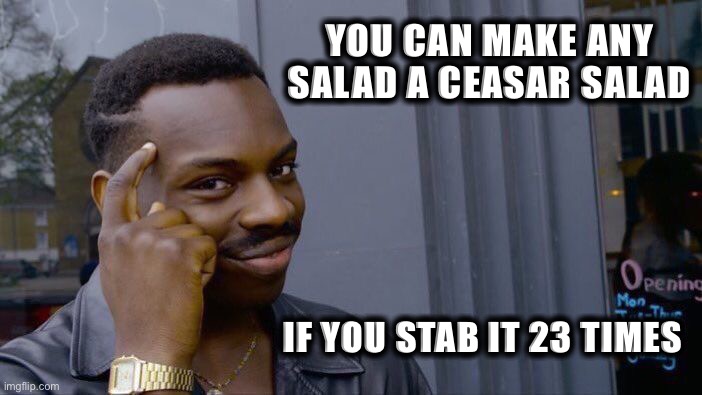 How to make a caesar salad |  YOU CAN MAKE ANY SALAD A CEASAR SALAD; IF YOU STAB IT 23 TIMES | image tagged in memes,roll safe think about it,caesar,salad,stab,knife | made w/ Imgflip meme maker