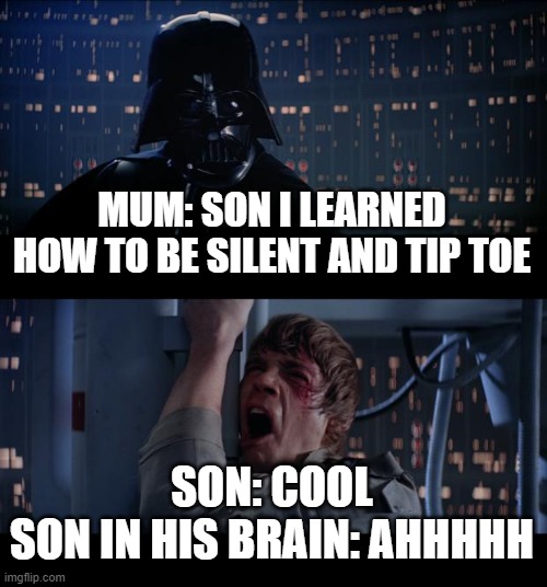the world when it knows i am about to play games tonight | MUM: SON I LEARNED HOW TO BE SILENT AND TIP TOE; SON: COOL
SON IN HIS BRAIN: AHHHHH | image tagged in memes,star wars no | made w/ Imgflip meme maker