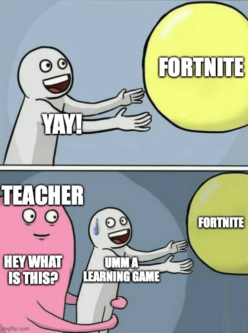 Running Away Balloon | FORTNITE; YAY! TEACHER; FORTNITE; HEY WHAT IS THIS? UMM A LEARNING GAME | image tagged in memes,running away balloon | made w/ Imgflip meme maker