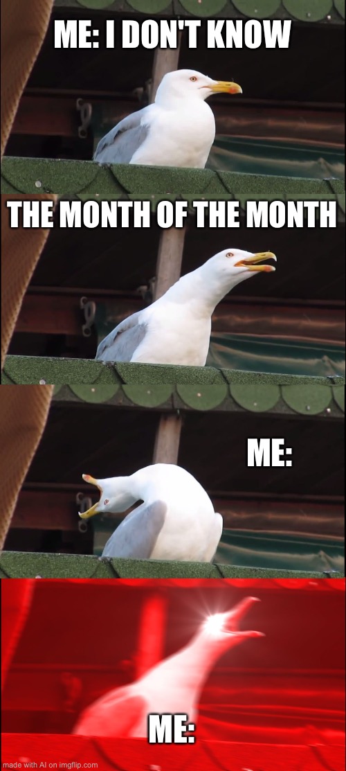 Inhaling Seagull | ME: I DON'T KNOW; THE MONTH OF THE MONTH; ME:; ME: | image tagged in memes,inhaling seagull | made w/ Imgflip meme maker