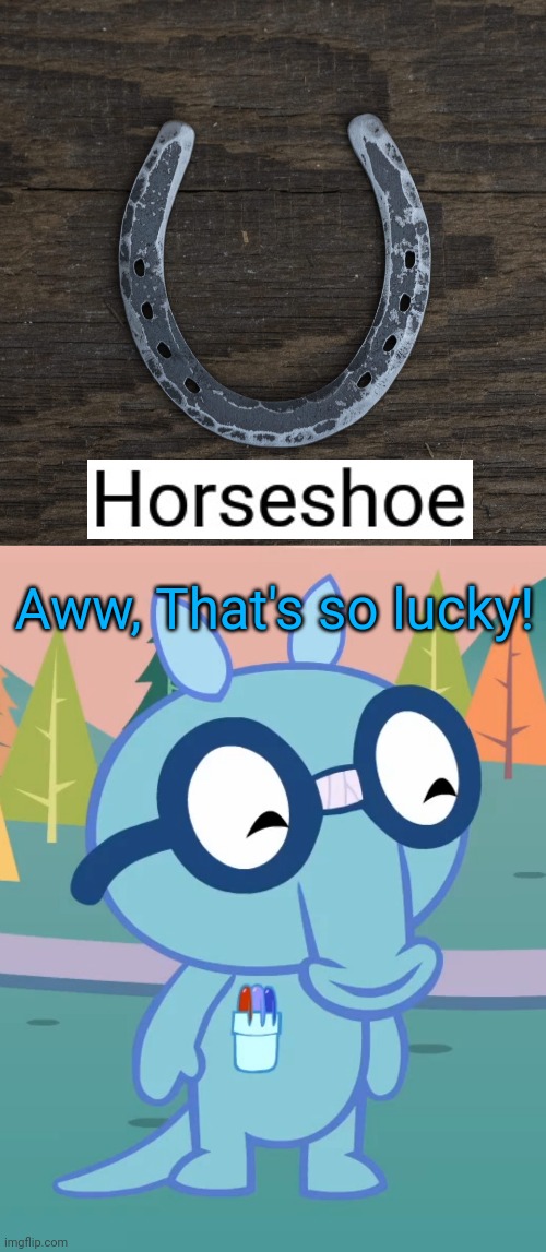 Don't judge me for using the template. | Aww, That's so lucky! | image tagged in horseshoe theory,happy sniffles htf,horseshoe,lucky | made w/ Imgflip meme maker