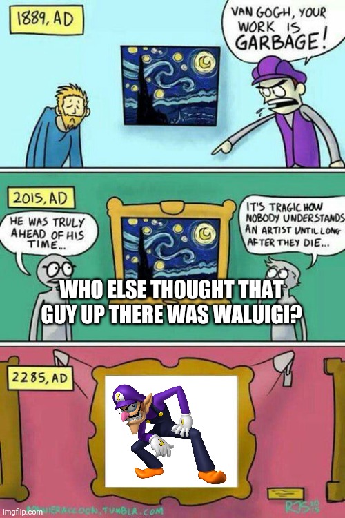 Van Gogh Meme Template | WHO ELSE THOUGHT THAT GUY UP THERE WAS WALUIGI? | image tagged in van gogh meme template,memes,waluigi,dude | made w/ Imgflip meme maker