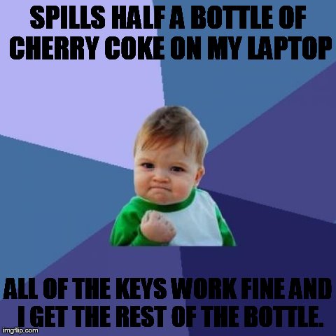 Success Kid Meme | SPILLS HALF A BOTTLE OF CHERRY COKE ON MY LAPTOP ALL OF THE KEYS WORK FINE AND I GET THE REST OF THE BOTTLE. | image tagged in memes,success kid | made w/ Imgflip meme maker