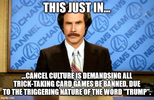 Just wait for it... | THIS JUST IN... ...CANCEL CULTURE IS DEMANDSING ALL TRICK-TAKING CARD GAMES BE BANNED, DUE TO THE TRIGGERING NATURE OF THE WORD "TRUMP". | image tagged in breaking news,cards,cancel culture | made w/ Imgflip meme maker