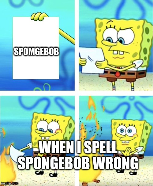 Spomgebob | SPOMGEBOB; WHEN I SPELL SPONGEBOB WRONG | image tagged in spongebob burning paper,fun | made w/ Imgflip meme maker