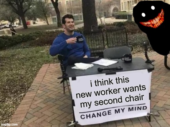 when co workers need a chair | i think this new worker wants my second chair | image tagged in memes,change my mind | made w/ Imgflip meme maker