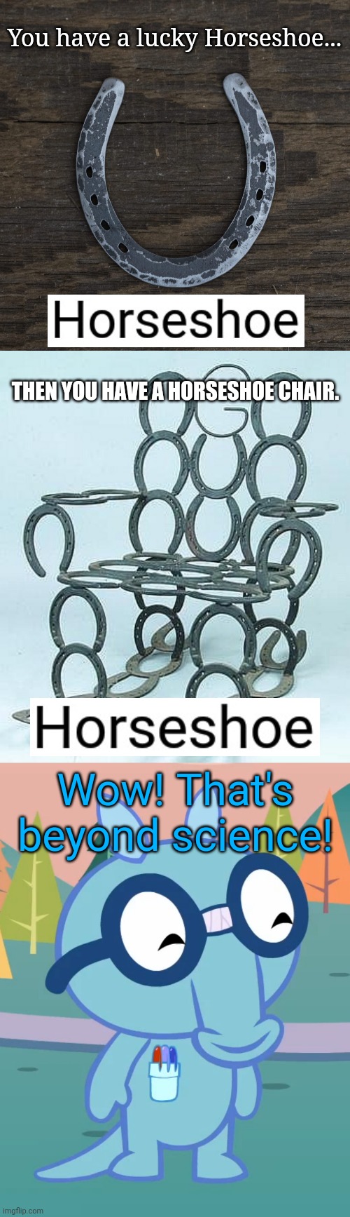 Horseshoe | You have a lucky Horseshoe... THEN YOU HAVE A HORSESHOE CHAIR. Wow! That's beyond science! | image tagged in horseshoe chair,horseshoe theory,happy sniffles htf,horseshoe,crossover,funny | made w/ Imgflip meme maker
